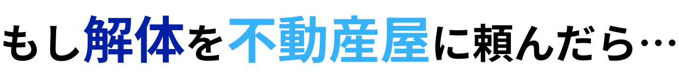 もし解体を不動産屋に頼んだら…